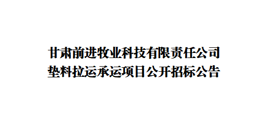 甘肅前進牧業(yè)科技有限責(zé)任公司墊料拉運承運項目公開招標(biāo)公告
